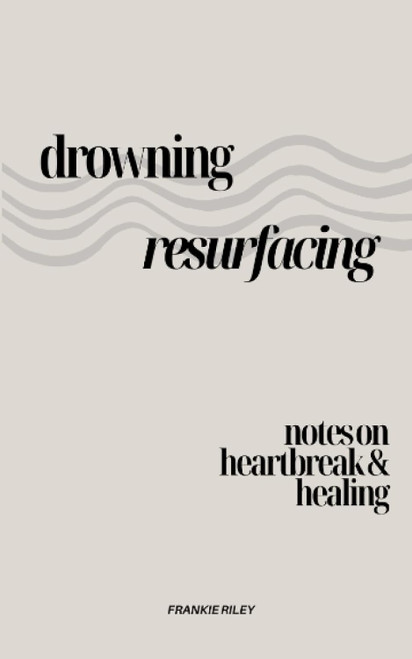 Drowning Resurfacing: Notes On Heartbreak & Healing
