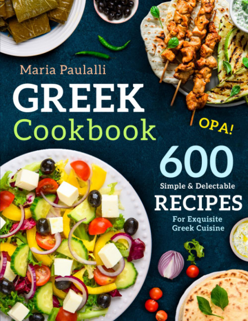 Greek Cookbook: 600 Simple & Delectable Recipes For Exquisite Greek