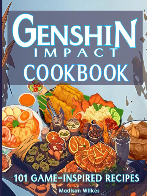 Genshin Impact Cookbook: 101 Game-Inspired Recipes