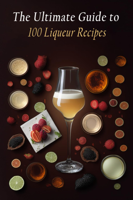 The Ultimate Guide to 100 Liqueur Recipes