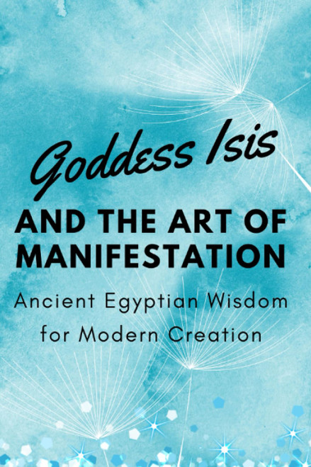 Goddess Isis and the Art of Manifestation: Ancient Egyptian Wisdom