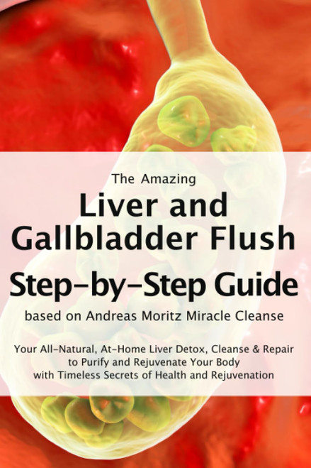 The Amazing Liver and Gallbladder Flush - A Step-by-Step Guide based