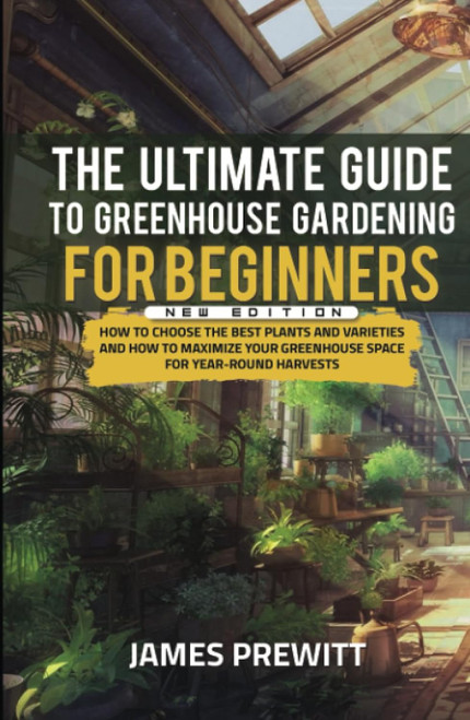 The Ultimate Guide to Greenhouse Gardening for Beginners New Edition