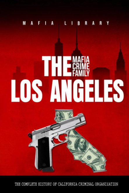 The Los Angeles Mafia Crime Family: The Complete History of