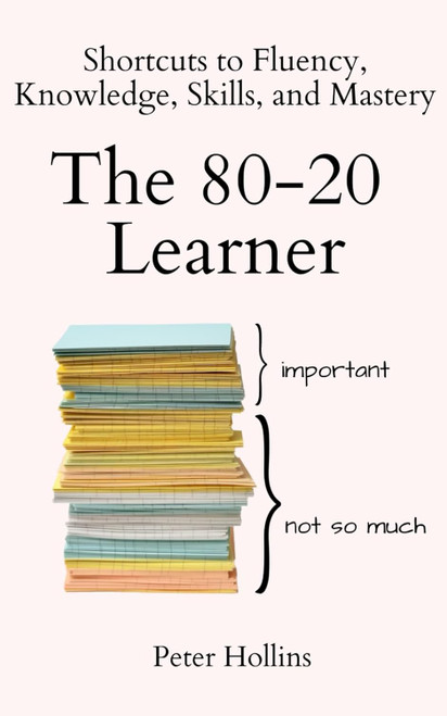 The 80-20 Learner: Shortcuts to Fluency Knowledge Skills and Mastery