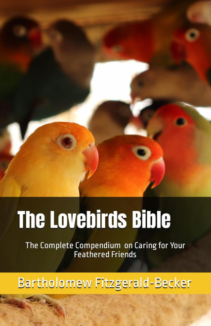 The Lovebirds Bible: The Complete Compendium on Caring for Your