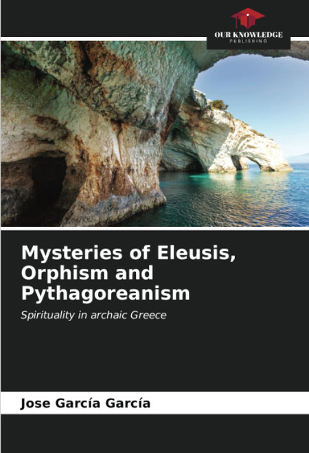 Mysteries of Eleusis Orphism and Pythagoreanism: Spirituality in