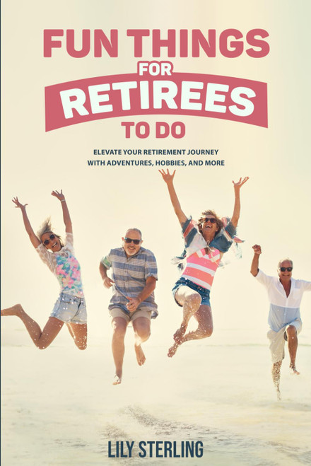 Fun Things for Retirees to Do: Elevate Your Retirement Journey with