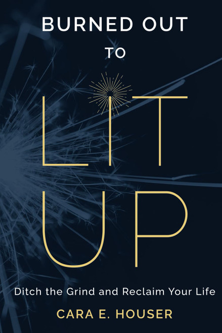 Burned Out to Lit Up: Ditch the Grind and Reclaim Your Life