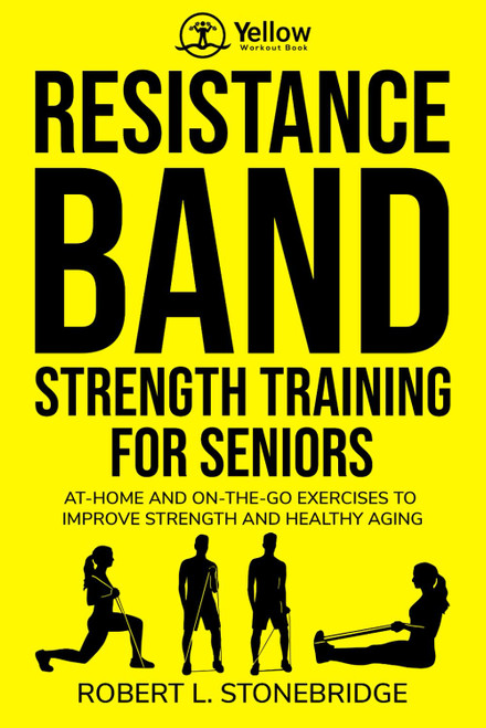 Yellow Workout Book: Resistance Band Strength Training for Seniors: