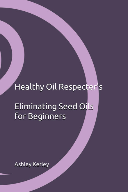 Healthy Oil Respecter's Eliminating Seed Oils for Beginners