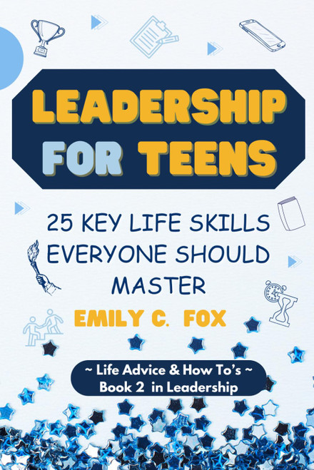 Leadership for Teens: 25 Key Life Skills Everyone Should Master