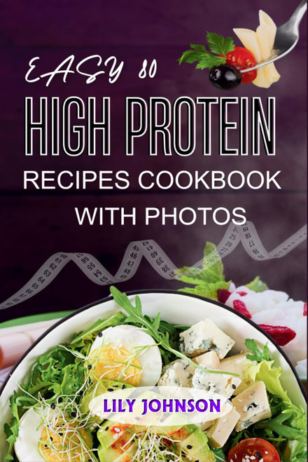 Easy 80 High Protein Recipes Cookbook: Quick & Delicious Meals With