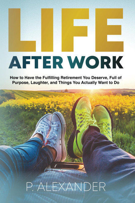 Life After Work: How to Have the Fulfilling Retirement You Deserve