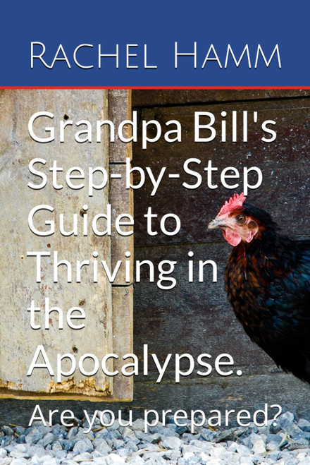 Grandpa Bill's Step-by-Step Guide to Thriving in the Apocalypse.: Are