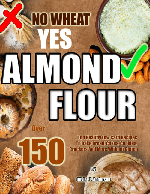 No Wheat Yes Almond Flour: Over 150 Top Healthy Low Carb Recipes to