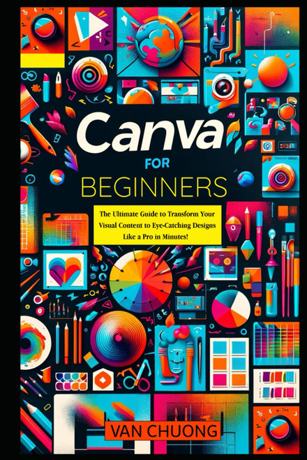Canva For Beginners: The Ultimate Guide to Transform Your Visual