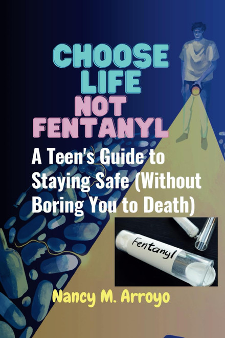 Choose Life Not Fentanyl: A Teen's Guide to Staying Safe
