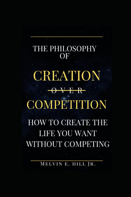 The Philosophy Of Creation Over Competition: How To Create The life