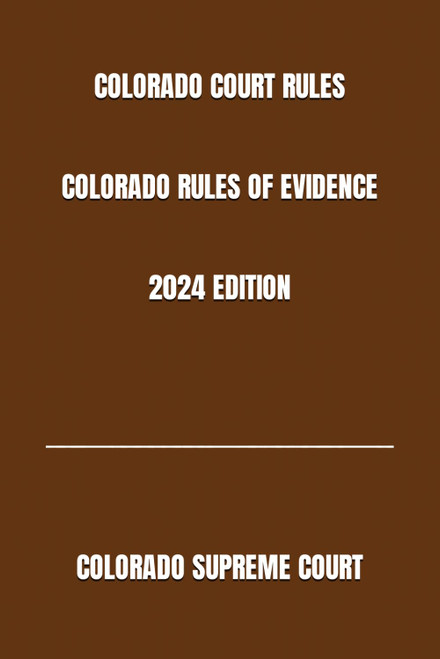 Colorado Court Rules Colorado Rules of Evidence 2024 Edition