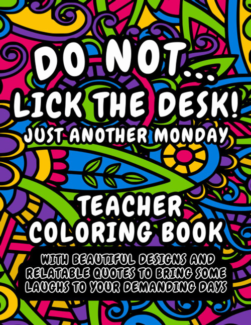 Teacher Coloring Book: Do Not Lick The Desk! Just Another Monday.