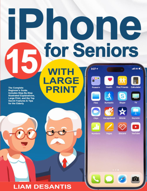 iPhone for Seniors: The Complete Beginner's Guide. Includes