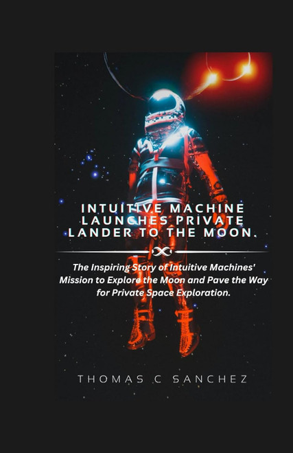 Intuitive Machine Launches Private Lander to the Moon.