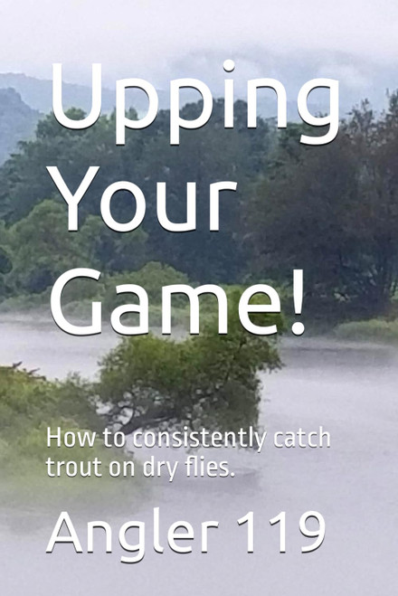 Upping Your Game!: How to consistently catch trout on dry flies.
