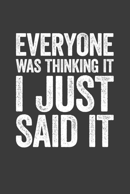 Everyone Was Thinking It I Just Said It