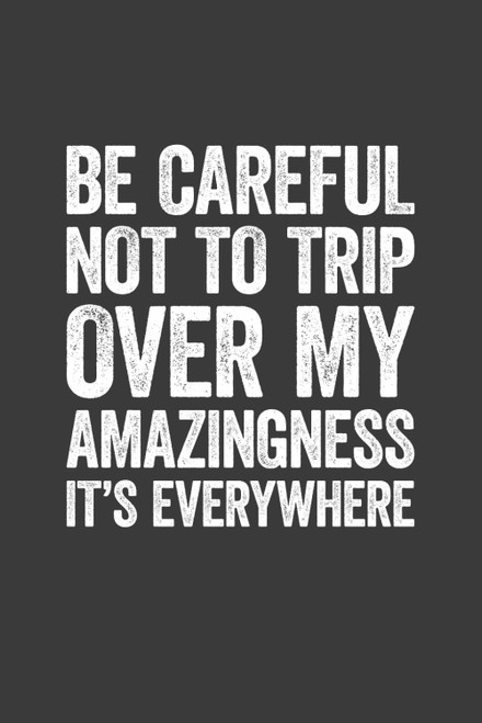 Be Careful Not To Trip Over My Amazingness It's Everywhere
