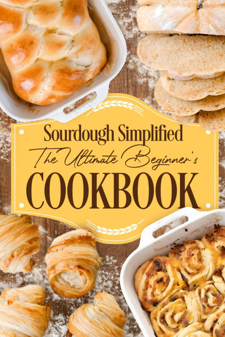 Sourdough Simplified: The Ultimate Beginner's Cookbook: Sourdough for