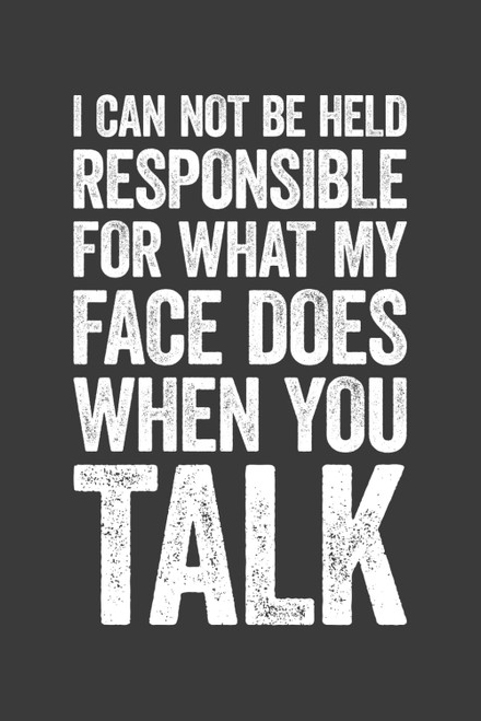 I Can Not Be Held Responsible For What My Face Does When You Talk