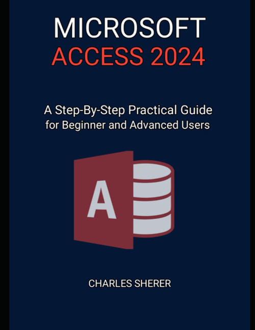 MICROSOFT ACCESS 2024: A Step-by-step Practical Guide for Beginner