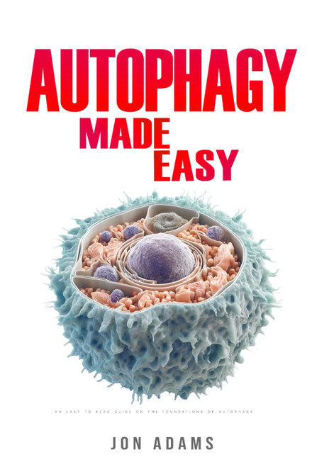Autophagy Made Easy: An Easy To Read Guide On The Foundations Of