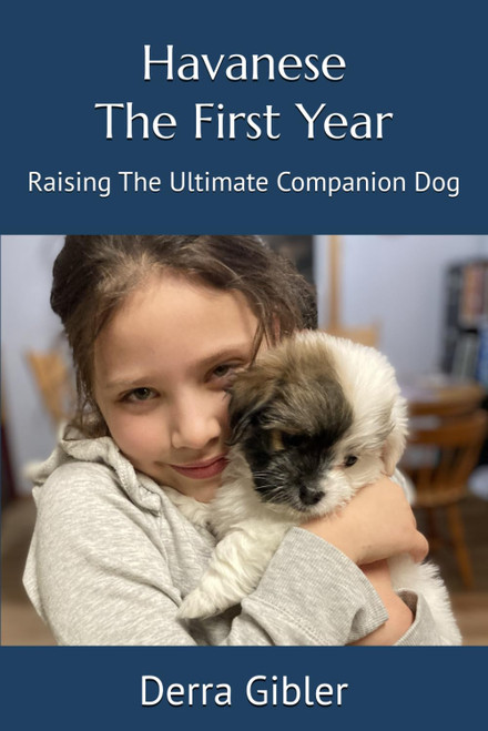 Havanese The First Year: Raising The Ultimate Companion Dog