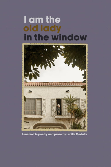 I Am The Old Lady In The Window: A Memoir In Poetry And Prose
