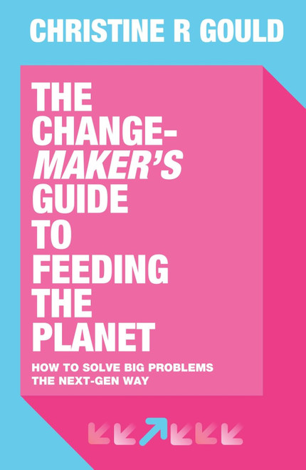 The Change-Maker's Guide to Feeding the Planet: How to Solve Big