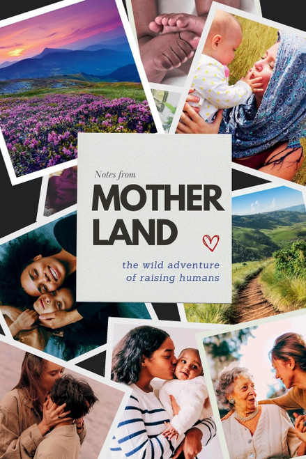 Notes From Motherland: The Wild Adventure of Raising Humans