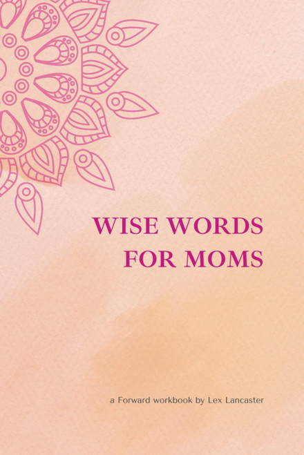 Wise Words for Moms: a Forward workbook