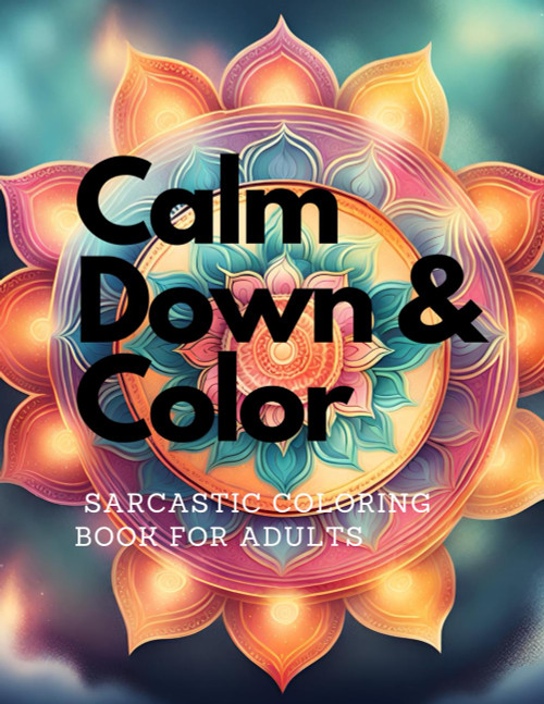 Calm Down & Color: A Sarcastic Coloring Book for Adults: 8.5 x 11