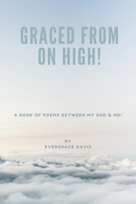 Graced From On High!: A Book of Poems between God & Me!