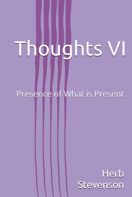 Thoughts VI: Presence of What is Present
