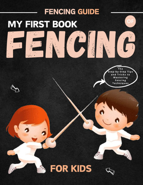 My First Book Of Fencing For Kids: Step-By-Step Tips and Tricks To