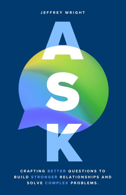 ASK: Crafting better questions to build stronger relationships and