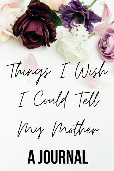 The Things I Wish I Could Tell My Mother: A Journal