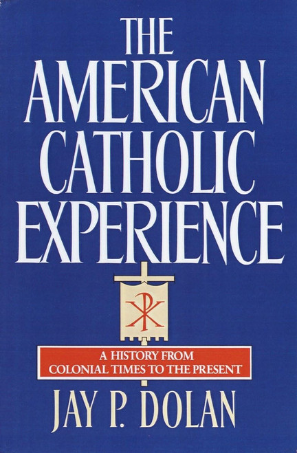 The American Catholic Experience: A History from Colonial Times to