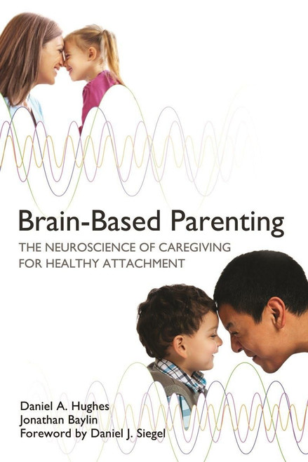 Brain-Based Parenting: The Neuroscience of Caregiving for Healthy