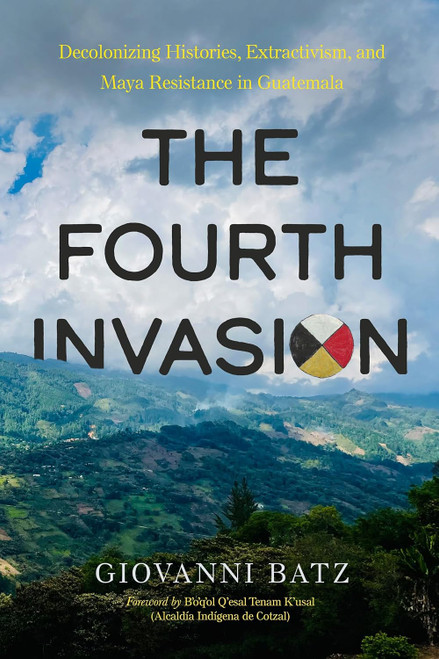 The Fourth Invasion: Decolonizing Histories Extractivism and Maya