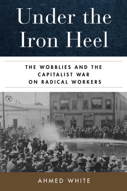 Under the Iron Heel: The Wobblies and the Capitalist War on Radical