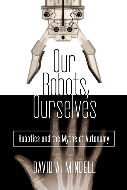 Our Robots Ourselves: Robotics and the Myths of Autonomy